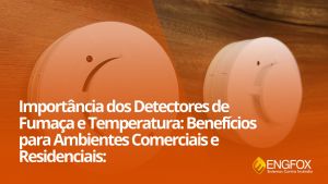A Importância Dos Detectores De Fumaça E Temperatura: Diferenças E Benefícios Para Ambientes Comerciais e Residenciais
